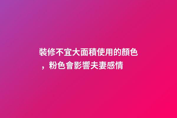 裝修不宜大面積使用的顏色，粉色會影響夫妻感情